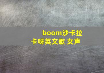 boom沙卡拉卡呀英文歌 女声